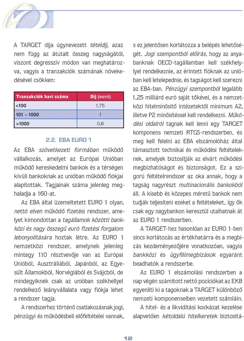 2. EBA EURO 1 Az EBA szövetkezeti formában mûködô vállalkozás, amelyet az Európai Unióban mûködô kereskedelmi bankok és a térségen kívüli bankoknak az unióban mûködô fiókjai alapítottak.