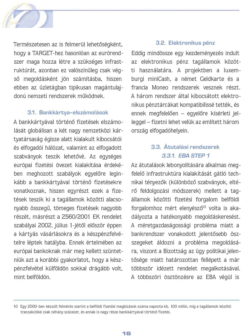 Bankkártya-elszámolások A bankkártyával történô fizetések elszámolását globálisan a két nagy nemzetközi kártyatársaság égisze alatt kialakult kibocsátói és elfogadói hálózat, valamint az elfogadott