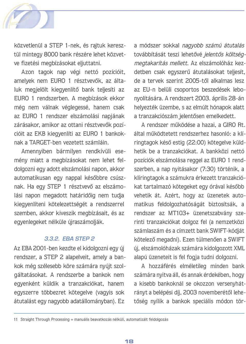 A megbízások ekkor még nem válnak véglegessé, hanem csak az EURO 1 rendszer elszámolási napjának zárásakor, amikor az ottani résztvevôk pozícióit az EKB kiegyenlíti az EURO 1 bankoknak a TARGET-ben