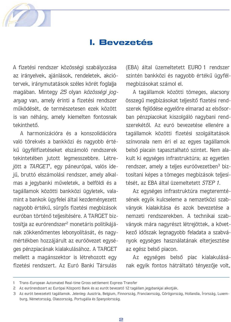 A harmonizációra és a konszolidációra való törekvés a bankközi és nagyobb értékû ügyfélfizetéseket elszámoló rendszerek tekintetében jutott legmesszebbre.