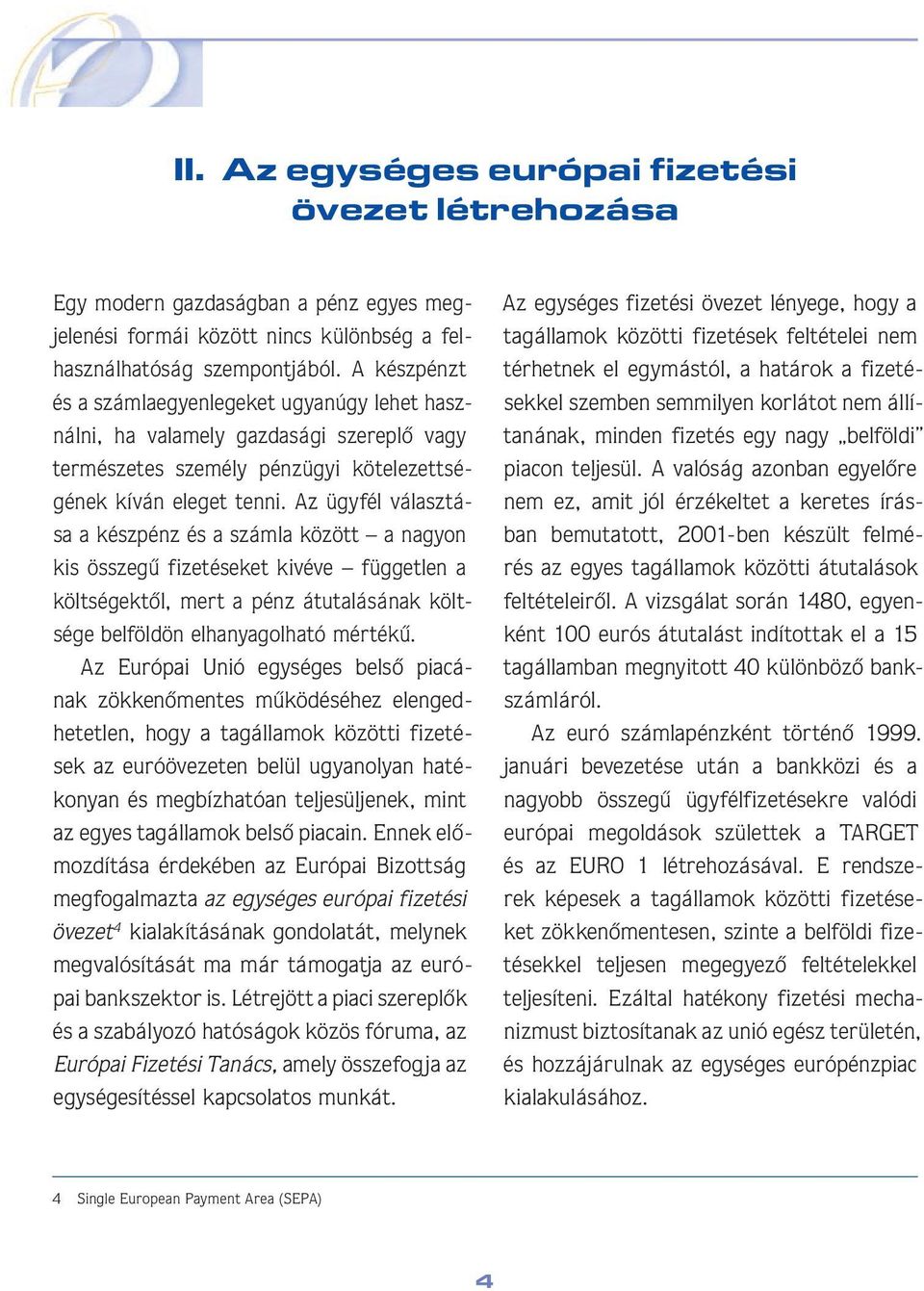 Az ügyfél választása a készpénz és a számla között a nagyon kis összegû fizetéseket kivéve független a költségektôl, mert a pénz átutalásának költsége belföldön elhanyagolható mértékû.