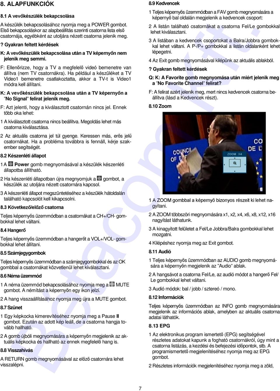 ? Gyakran feltett kérdések K: A vevőkészülék bekapcsolása után a TV képernyőn nem jelenik meg semmi. F: Ellenőrizze, hogy a TV a megfelelő videó bemenetre van állítva (nem TV csatornákra).