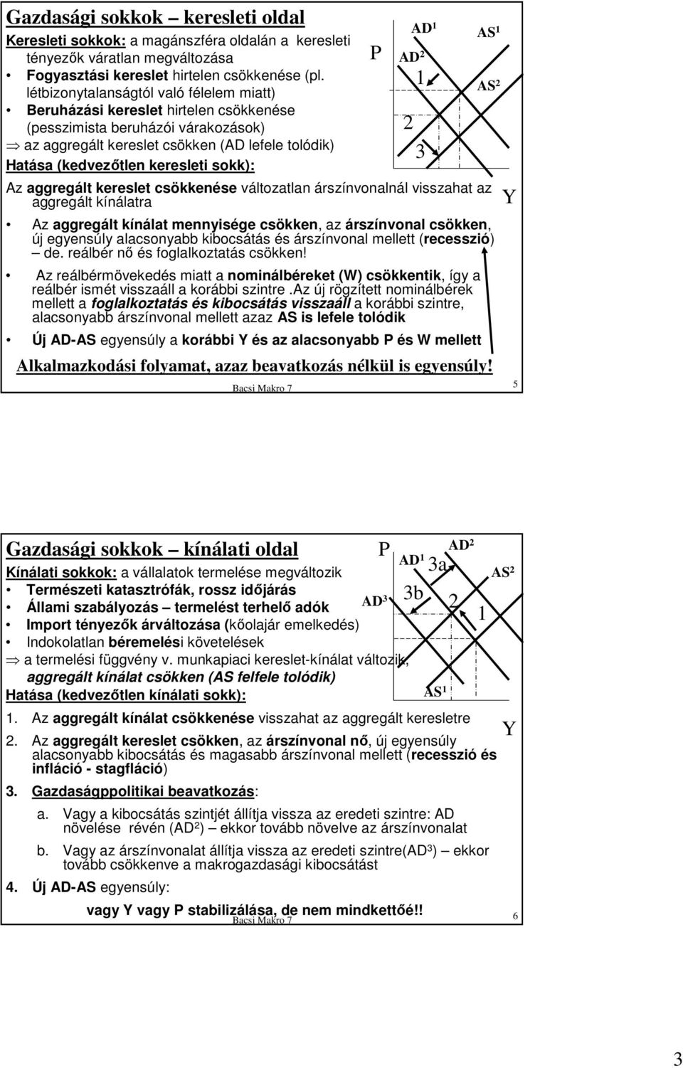 sokk): Az aggregált kereslet csökkenése változatlan árszínvonalnál visszahat az aggregált kínálatra Az aggregált kínálat mennyisége csökken, az árszínvonal csökken, új egyensúly alacsonyabb