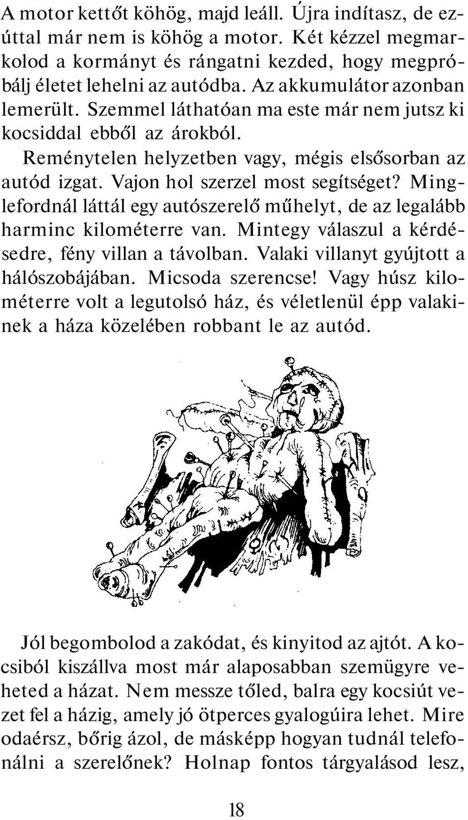 Minglefordnál láttál egy autószerelő műhelyt, de az legalább harminc kilométerre van. Mintegy válaszul a kérdésedre, fény villan a távolban. Valaki villanyt gyújtott a hálószobájában.