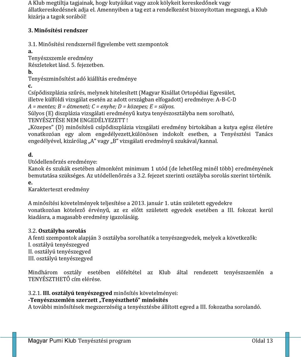 Csípődiszplázia szűrés, melynek hitelesített (Magyar Kisállat Ortopédiai Egyesület, illetve külföldi vizsgálat esetén az adott országban elfogadott) eredménye: A-B-C-D A = mentes; B = átmeneti; C =