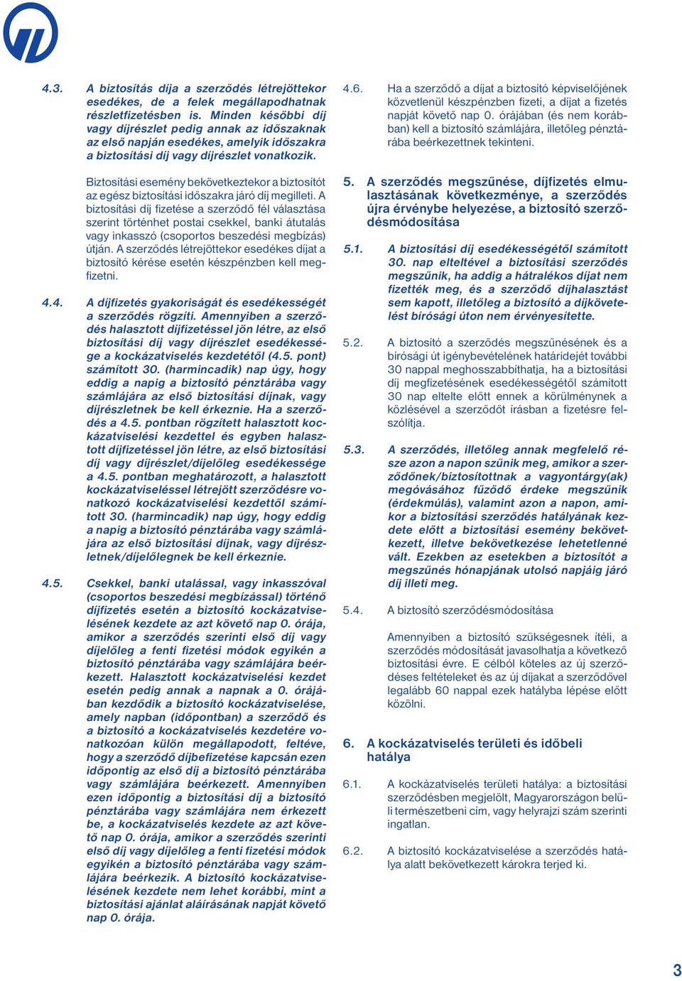 Biztosítási esemény bekövetkeztekor a biztosítót az egész biztosítási időszakra járó díj megilleti.