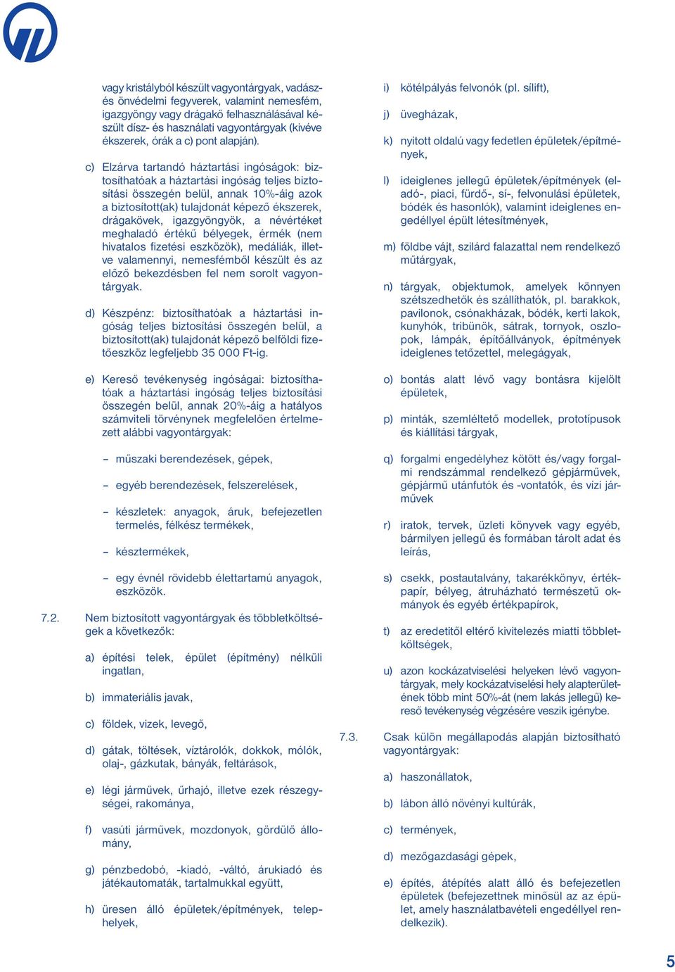 c) Elzárva tartandó háztartási ingóságok: biztosíthatóak a háztartási ingóság teljes biztosítási összegén belül, annak 10%-áig azok a biztosított(ak) tulajdonát képező ékszerek, drágakövek,