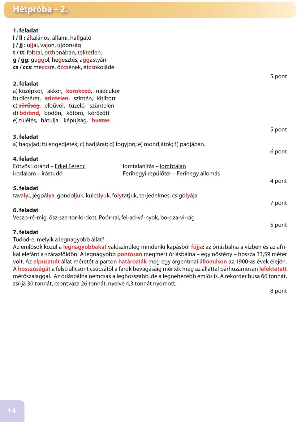 középkor, akkor, korokozó, nádcukor b) dicséret, szintelen, szintén, kitiltott c) sürűség, elbűvöl, tüzelő, szüntelen d) börönd, bödön, kőtörő, körözött e) túlélés, hátulja, képújság, huszas a)
