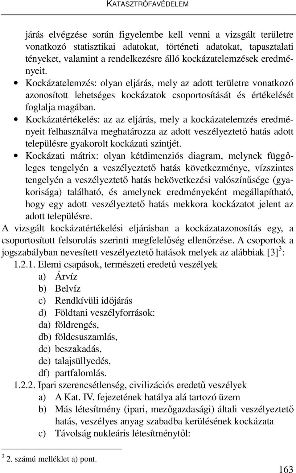 Kockázatértékelés: az az eljárás, mely a kockázatelemzés eredményeit felhasználva meghatározza az adott veszélyeztető hatás adott településre gyakorolt kockázati szintjét.