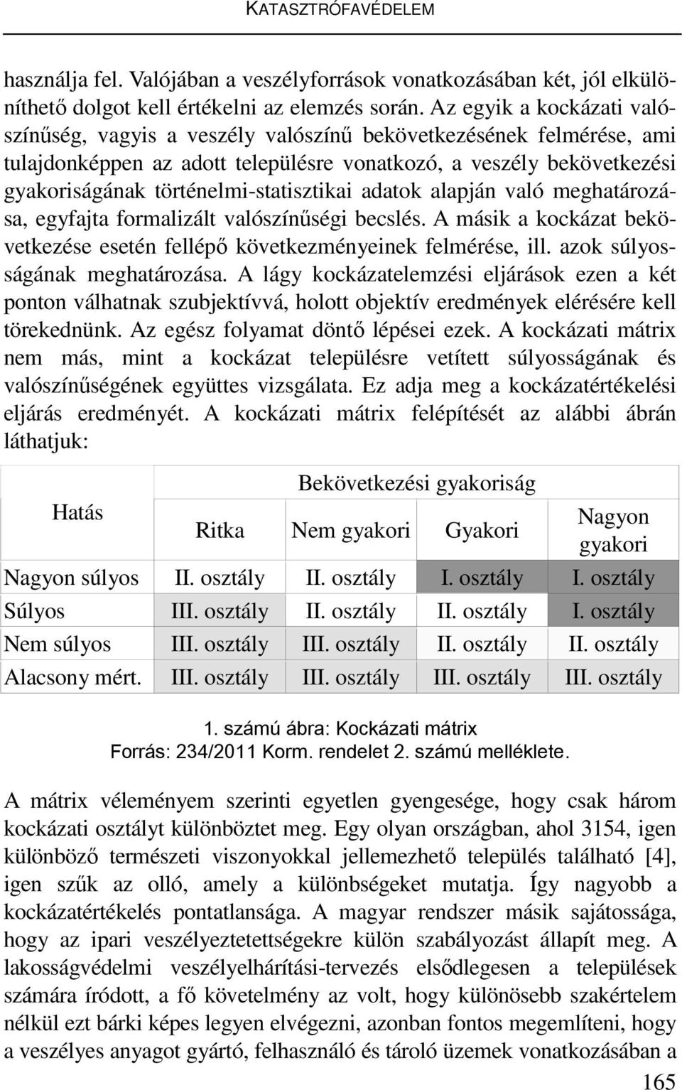 történelmi-statisztikai adatok alapján való meghatározása, egyfajta formalizált valószínűségi becslés. A másik a kockázat bekövetkezése esetén fellépő következményeinek felmérése, ill.