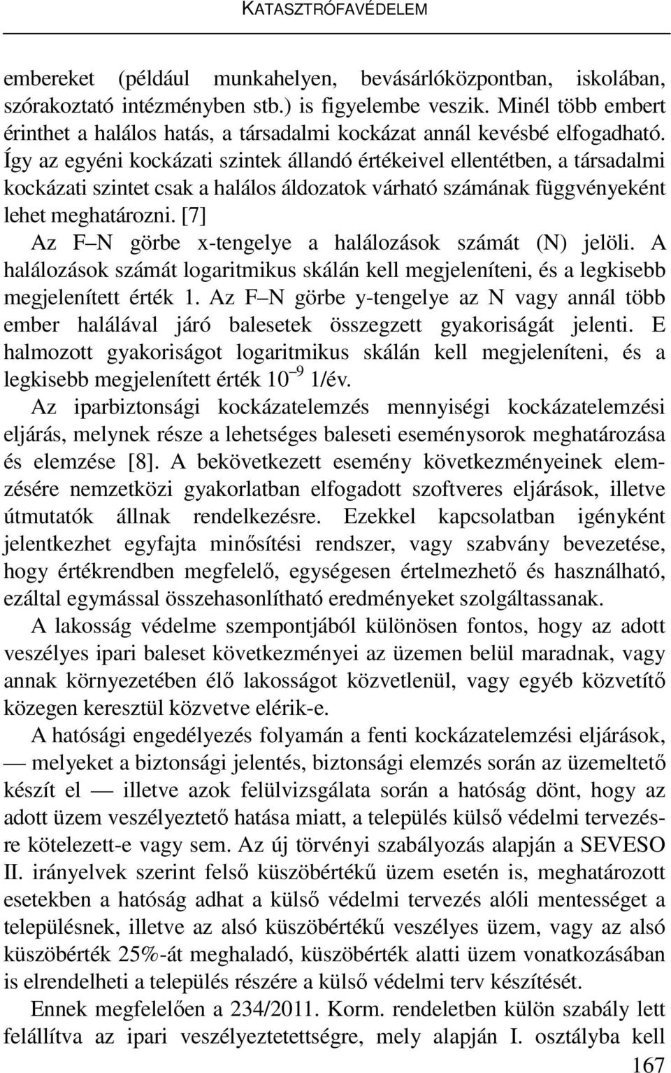 Így az egyéni kockázati szintek állandó értékeivel ellentétben, a társadalmi kockázati szintet csak a halálos áldozatok várható számának függvényeként lehet meghatározni.