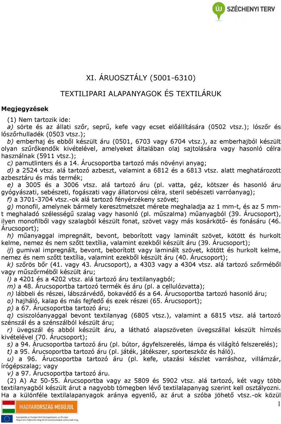), az emberhajból készült olyan szűrőkendők kivételével, amelyeket általában olaj sajtolására vagy hasonló célra használnak (59 vtsz.); c) pamutlinters és a 14.