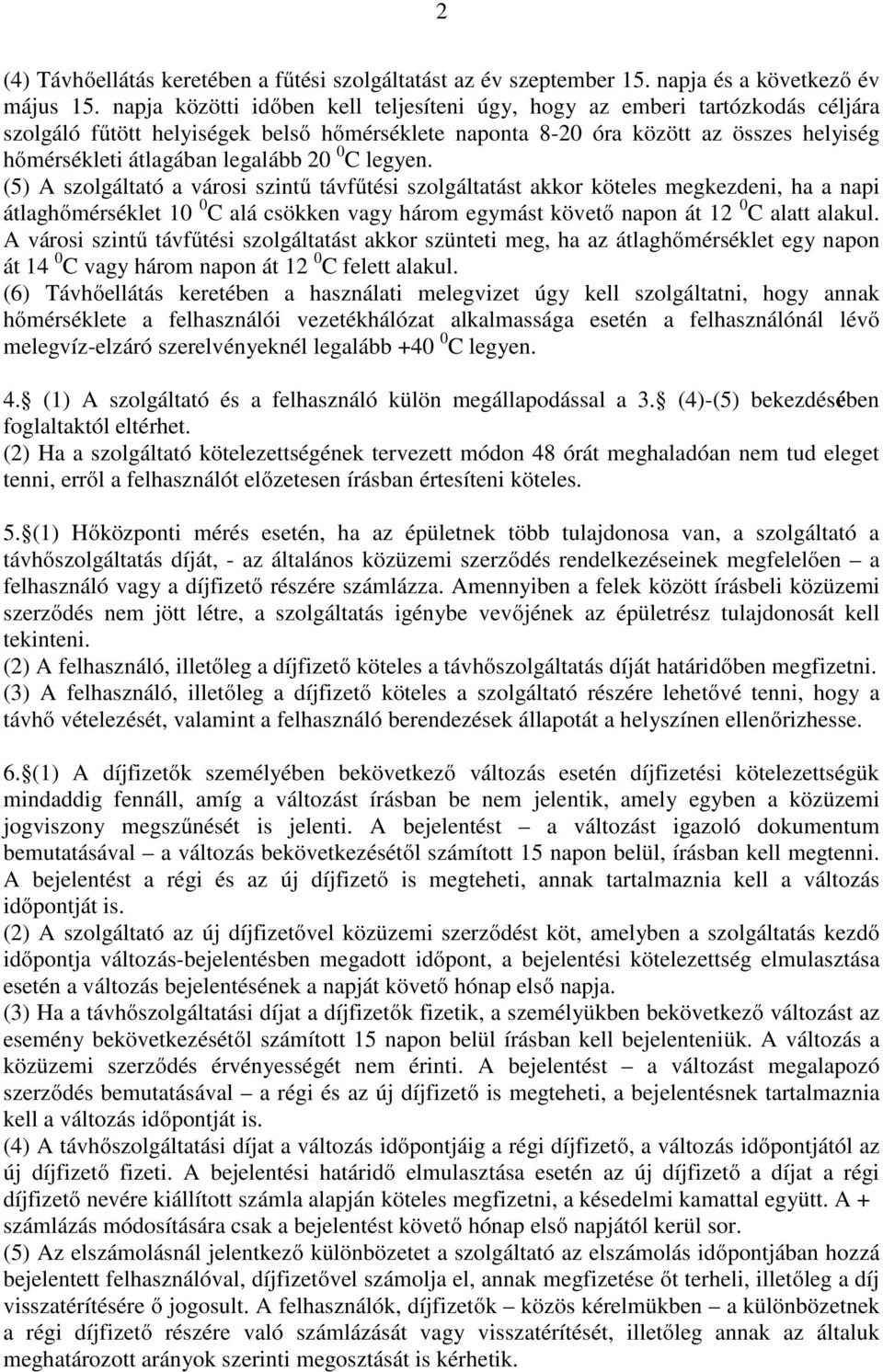 20 0 C legyen. (5) A szolgáltató a városi szintű távfűtési szolgáltatást akkor köteles megkezdeni, ha a napi átlaghőmérséklet 10 0 C alá csökken vagy három egymást követő napon át 12 0 C alatt alakul.