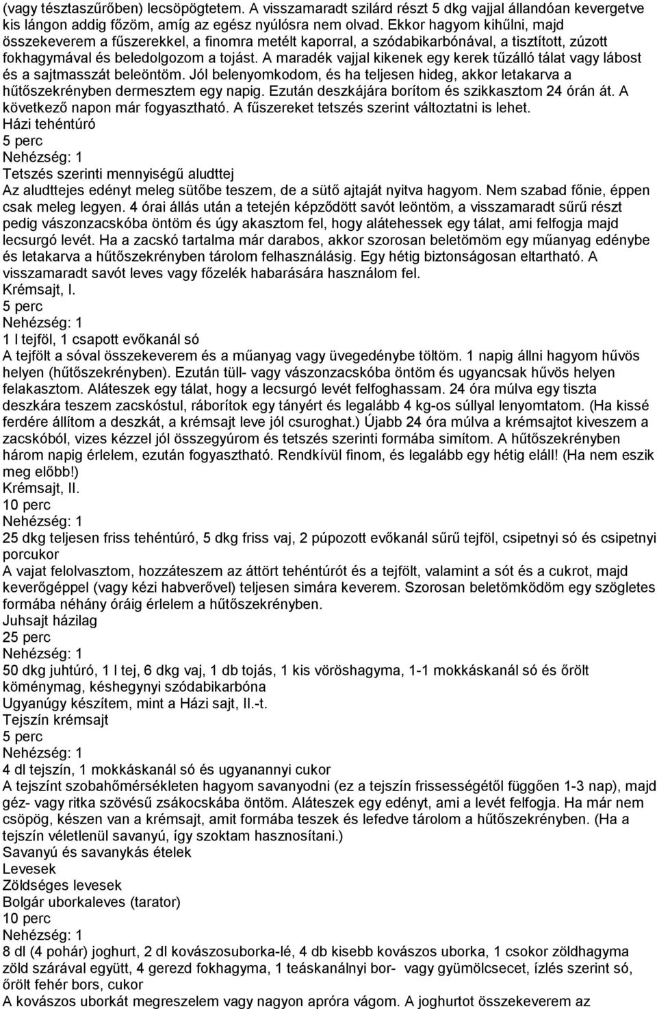 A maradék vajjal kikenek egy kerek tűzálló tálat vagy lábost és a sajtmasszát beleöntöm. Jól belenyomkodom, és ha teljesen hideg, akkor letakarva a hűtőszekrényben dermesztem egy napig.