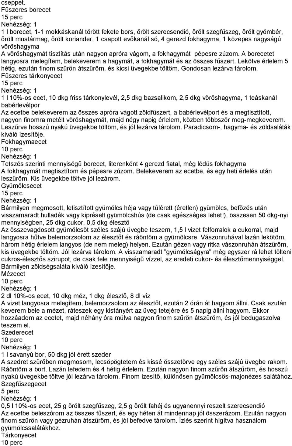 közepes nagyságú vöröshagyma A vöröshagymát tisztítás után nagyon apróra vágom, a fokhagymát pépesre zúzom. A borecetet langyosra melegítem, belekeverem a hagymát, a fokhagymát és az összes fűszert.