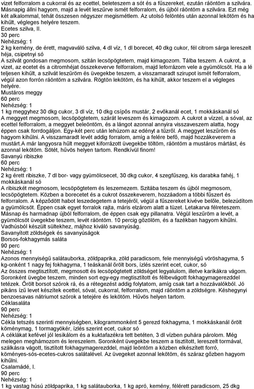 2 kg kemény, de érett, magvaváló szilva, 4 dl víz, 1 dl borecet, 40 dkg cukor, fél citrom sárga lereszelt héja, csipetnyi só A szilvát gondosan megmosom, szitán lecsöpögtetem, majd kimagozom.