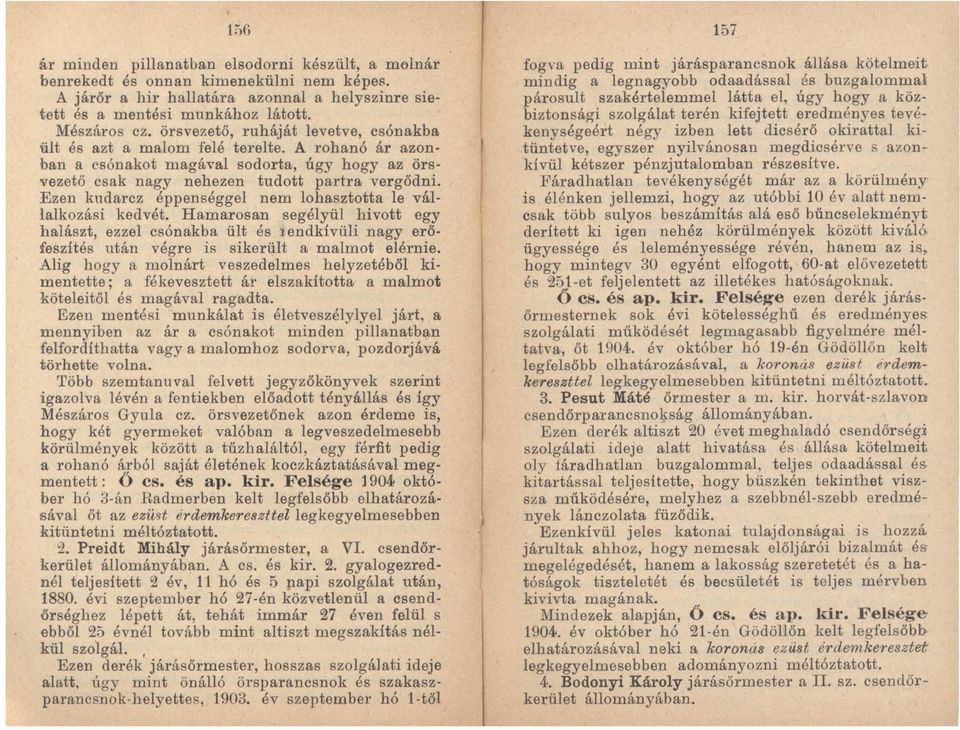 Ezen kudarcz éppenséggel nem lohasztotta le vállalkozási kedvét. Hamarosan segélyül hivott egy halászt, ezzel csónakba ült és J endkivüli nagy erőfeszítés után végre is sikerült a malmot elérnie.