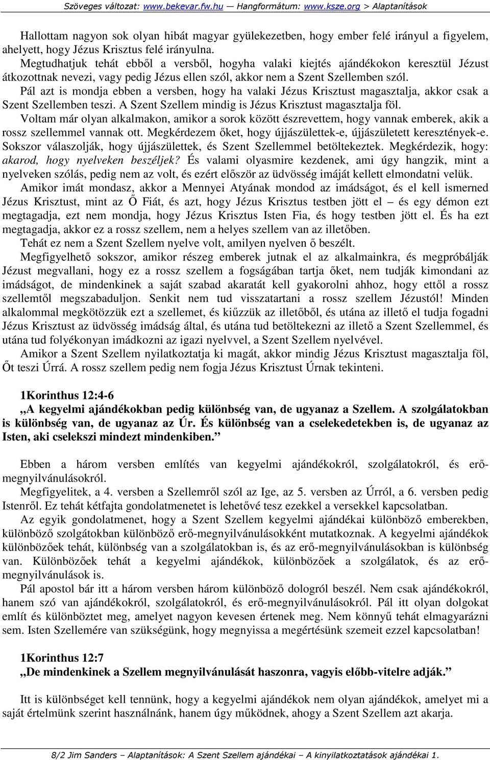 Pál azt is mondja ebben a versben, hogy ha valaki Jézus Krisztust magasztalja, akkor csak a Szent Szellemben teszi. A Szent Szellem mindig is Jézus Krisztust magasztalja föl.