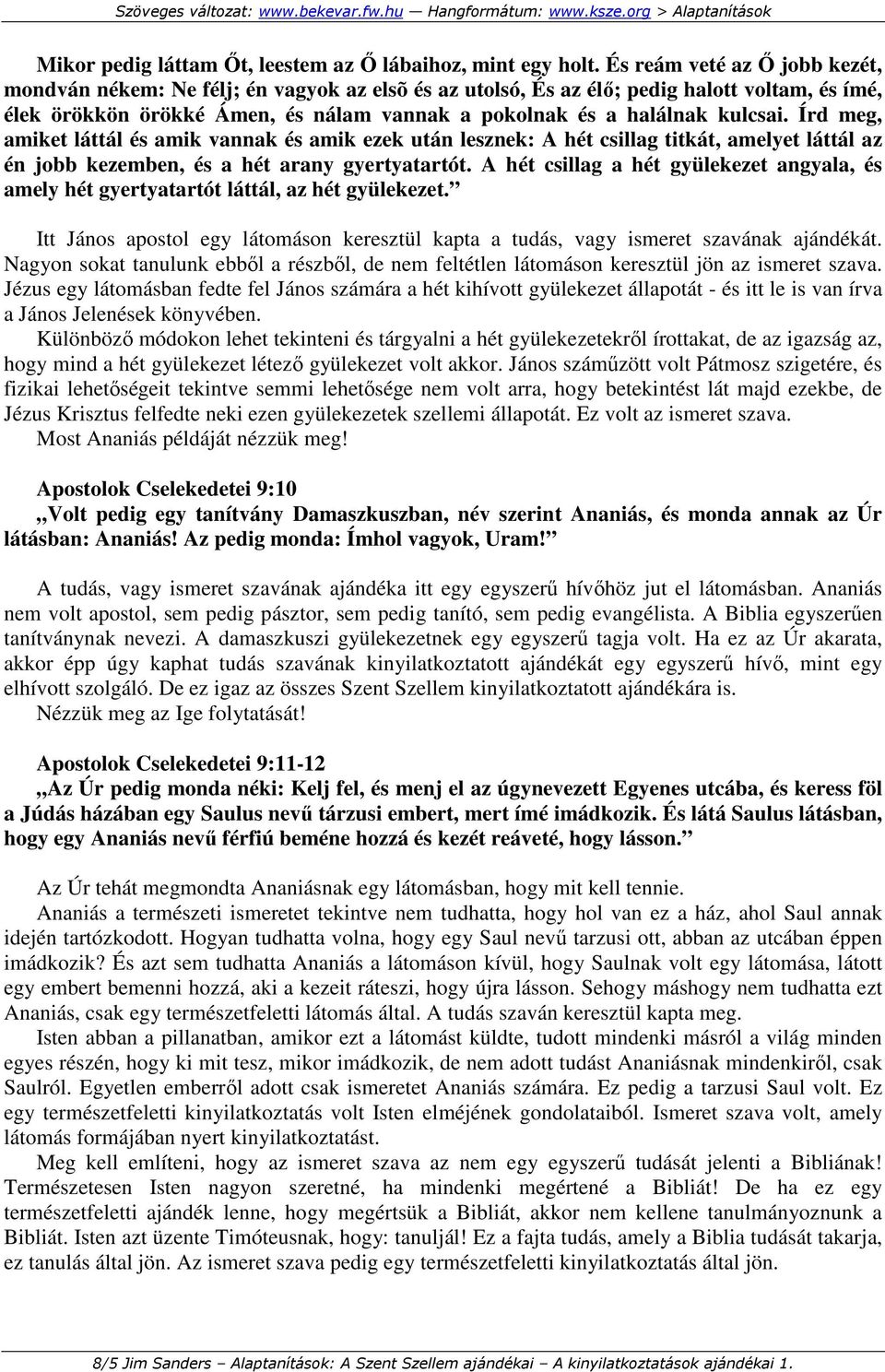 kulcsai. Írd meg, amiket láttál és amik vannak és amik ezek után lesznek: A hét csillag titkát, amelyet láttál az én jobb kezemben, és a hét arany gyertyatartót.