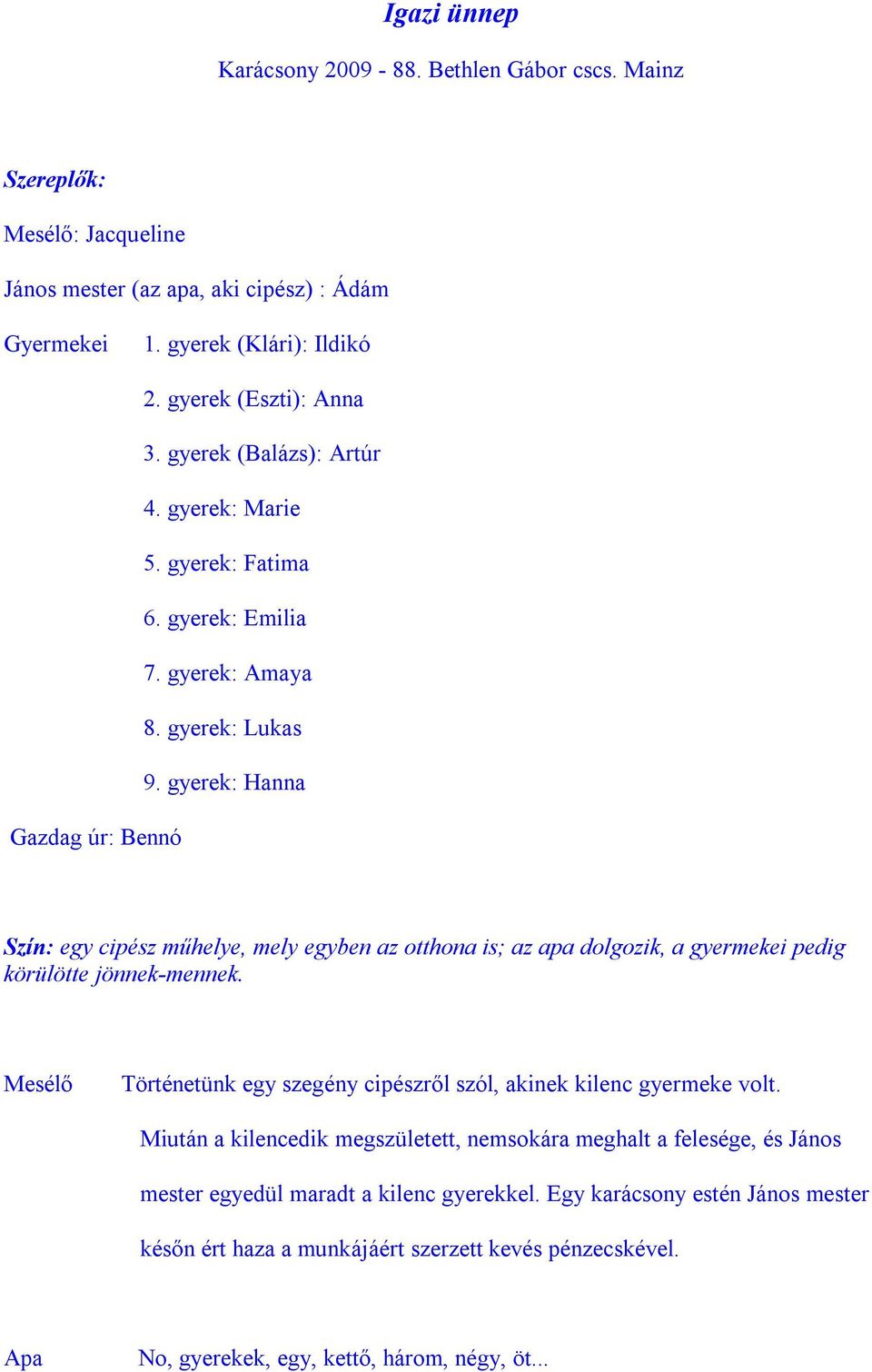 gyerek: Hanna : Bennó Szín: egy cipész műhelye, mely egyben az otthona is; az apa dolgozik, a gyermekei pedig körülötte jönnek-mennek.