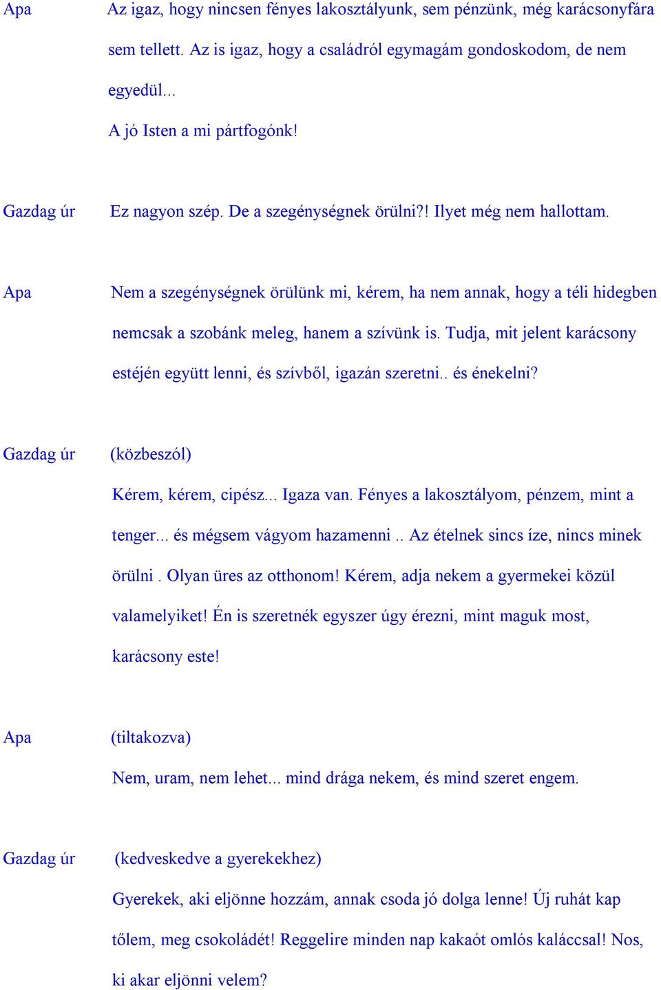 Tudja, mit jelent karácsony estéjén együtt lenni, és szívből, igazán szeretni.. és énekelni? (közbeszól) Kérem, kérem, cipész... Igaza van. Fényes a lakosztályom, pénzem, mint a tenger.