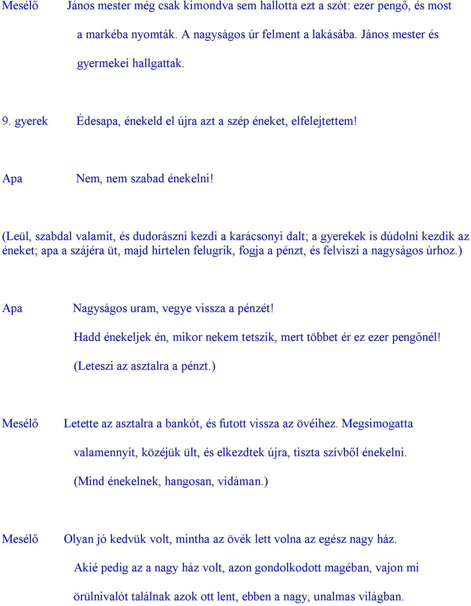 (Leül, szabdal valamit, és dudorászni kezdi a karácsonyi dalt; a gyerekek is dúdolni kezdik az éneket; apa a szájéra üt, majd hirtelen felugrik, fogja a pénzt, és felviszi a nagyságos úrhoz.