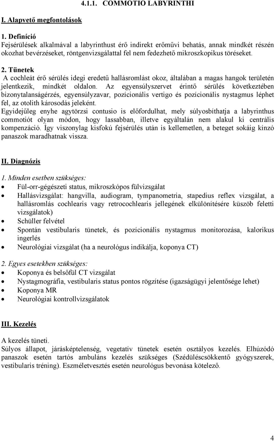 A cochleát érő sérülés idegi eredetű hallásromlást okoz, általában a magas hangok területén jelentkezik, mindkét oldalon.