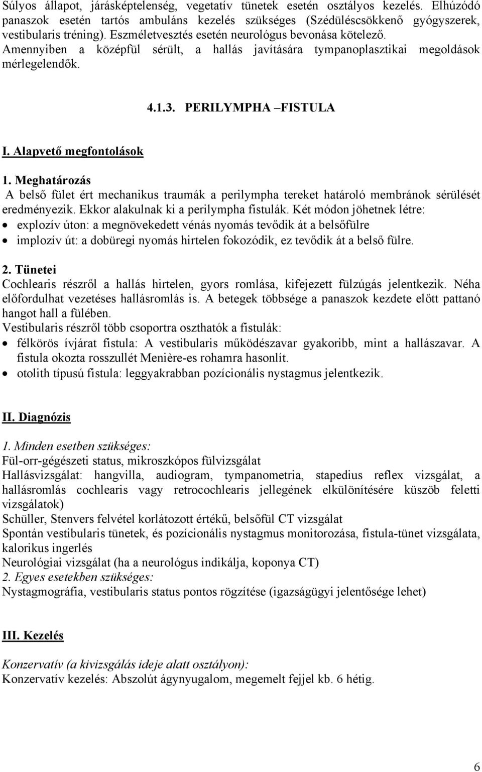 PERILYMPHA FISTULA A belső fület ért mechanikus traumák a perilympha tereket határoló membránok sérülését eredményezik. Ekkor alakulnak ki a perilympha fistulák.