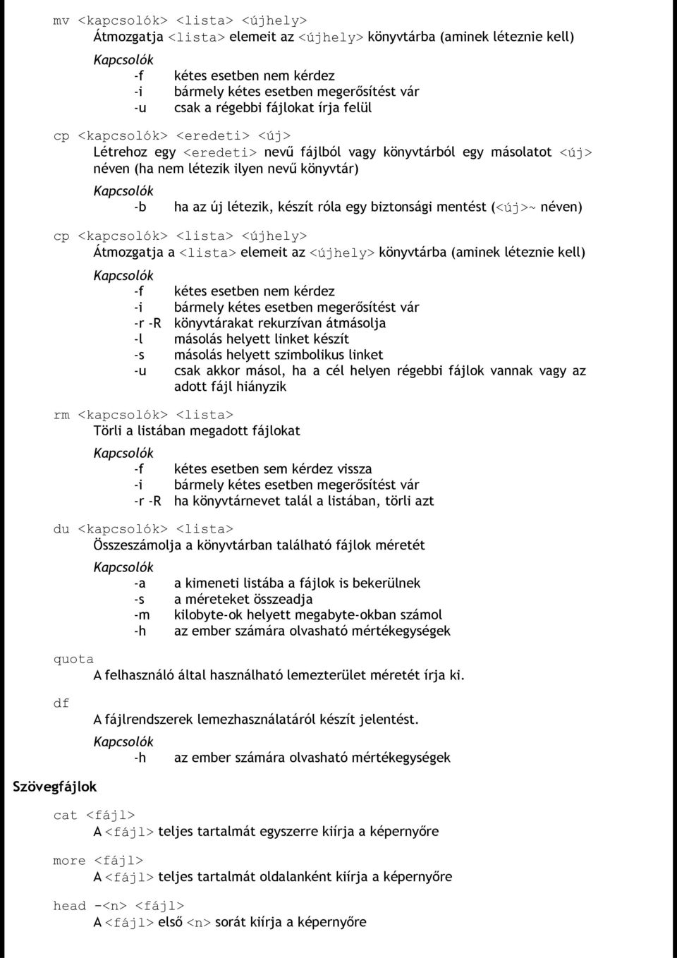 egy biztonsági mentést (<új>~ néven) cp <kapcsolók> <lista> <újhely> Átmozgatja a <lista> elemeit az <újhely> könyvtárba (aminek léteznie kell) -f kétes esetben nem kérdez -i bármely kétes esetben
