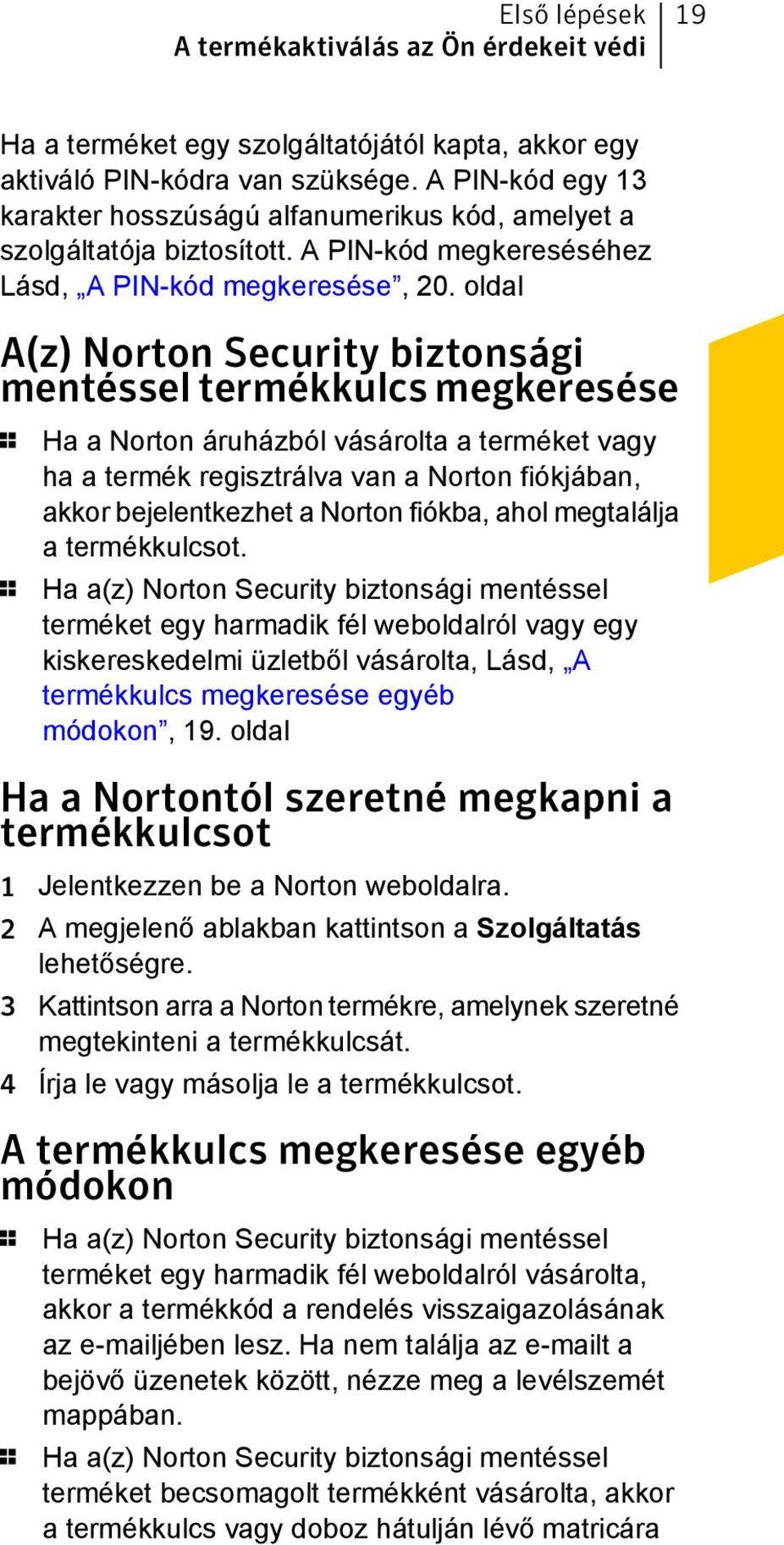 oldal A(z) Norton Security biztonsági mentéssel termékkulcs megkeresése 1 Ha a Norton áruházból vásárolta a terméket vagy ha a termék regisztrálva van a Norton fiókjában, akkor bejelentkezhet a