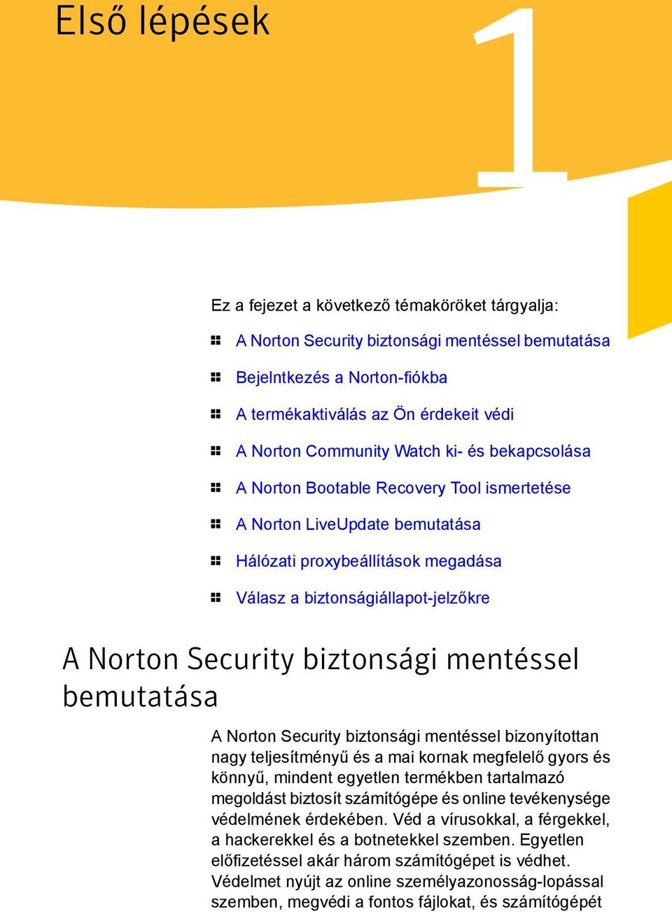 Security biztonsági mentéssel bemutatása A Norton Security biztonsági mentéssel bizonyítottan nagy teljesítményű és a mai kornak megfelelő gyors és könnyű, mindent egyetlen termékben tartalmazó
