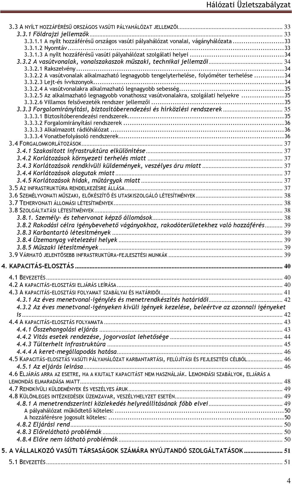 .. 34 3.3.2.3 Lejt-és ívviszonyok... 34 3.3.2.4 A vasútvonalakra alkalmazható legnagyobb sebesség... 35 3.3.2.5 Az alkalmazható legnagyobb vonathossz vasútvonalakra, szolgálati helyekre... 35 3.3.2.6 Villamos felsővezeték rendszer jellemzői.