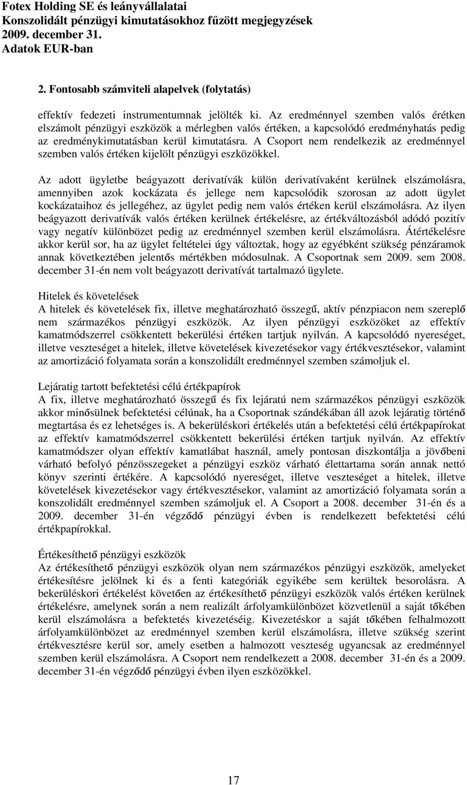 A Csoport nem rendelkezik az eredménnyel szemben valós értéken kijelölt pénzügyi eszközökkel.