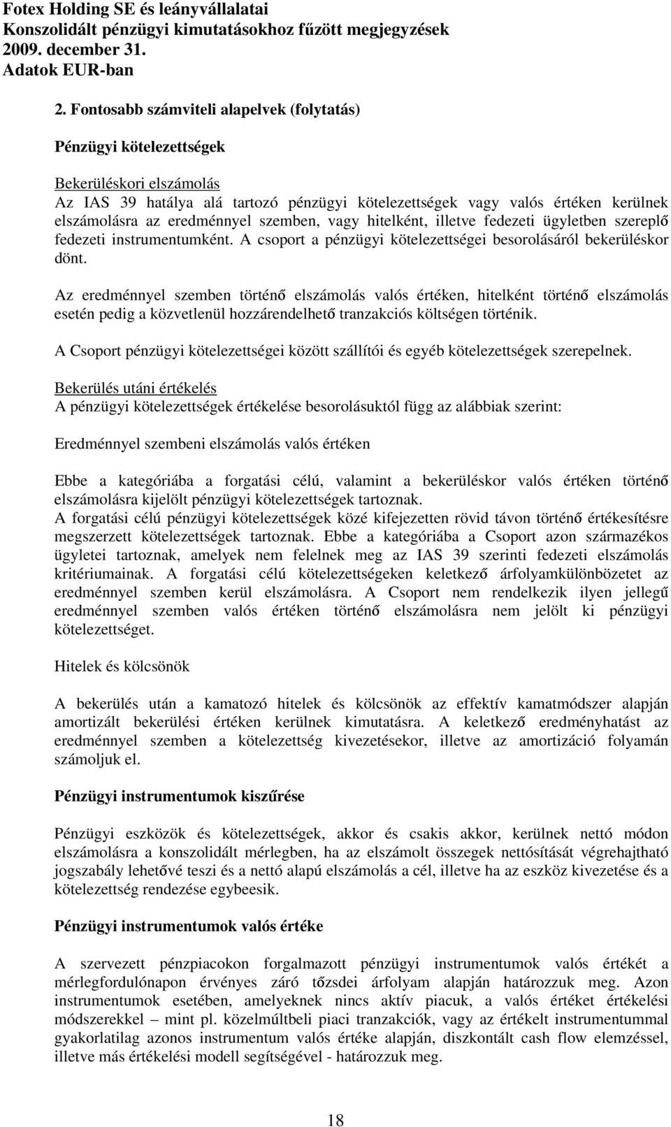 Az eredménnyel szemben történő elszámolás valós értéken, hitelként történő elszámolás esetén pedig a közvetlenül hozzárendelhető tranzakciós költségen történik.
