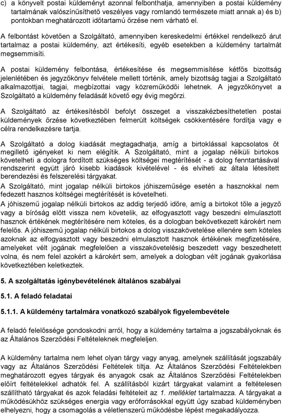 A felbontást követően a Szolgáltató, amennyiben kereskedelmi értékkel rendelkező árut tartalmaz a postai küldemény, azt értékesíti, egyéb esetekben a küldemény tartalmát megsemmisíti.