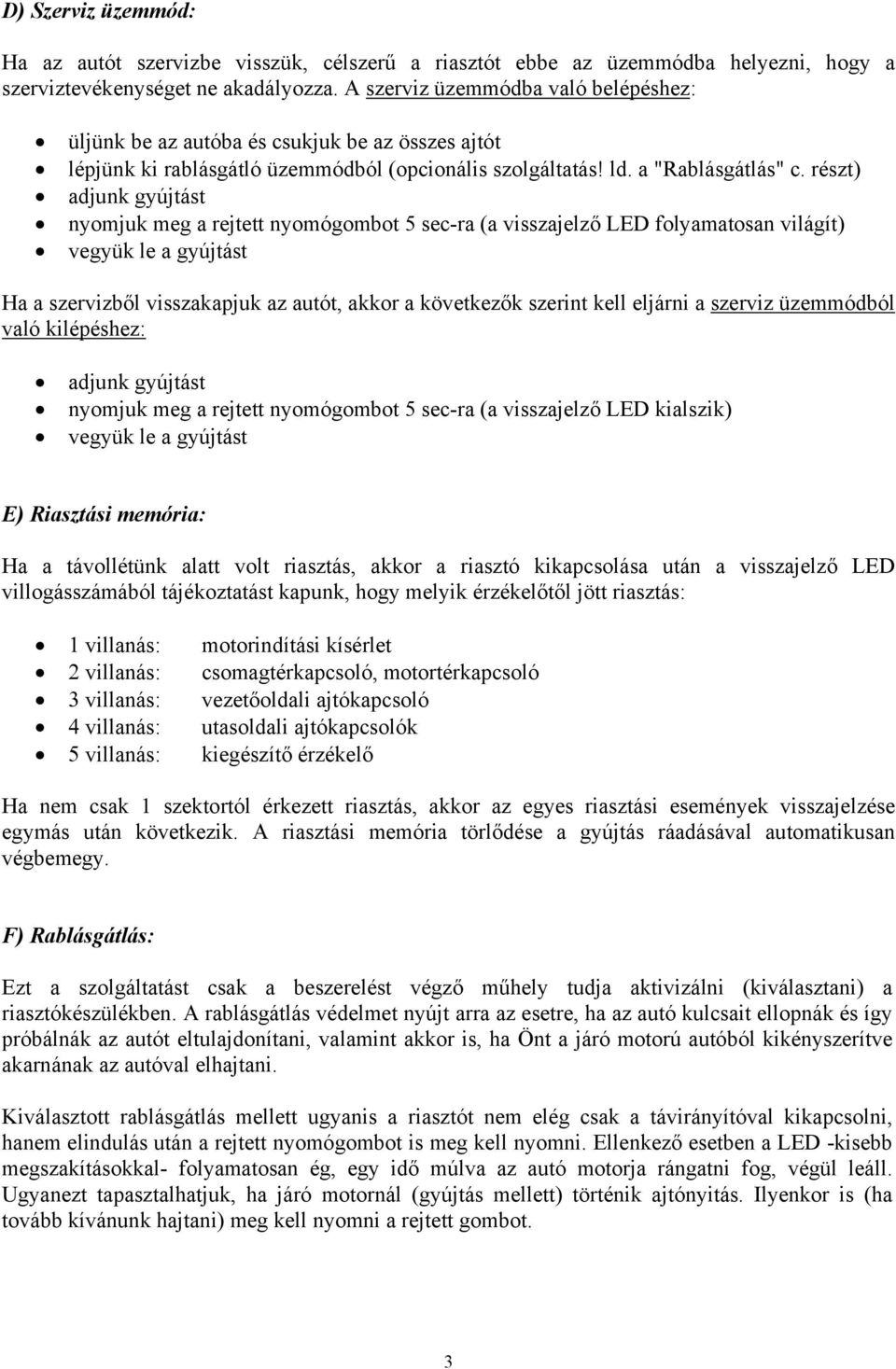 részt) adjunk gyújtást nyomjuk meg a rejtett nyomógombot 5 sec-ra (a visszajelző LED folyamatosan világít) vegyük le a gyújtást Ha a szervizből visszakapjuk az autót, akkor a következők szerint kell