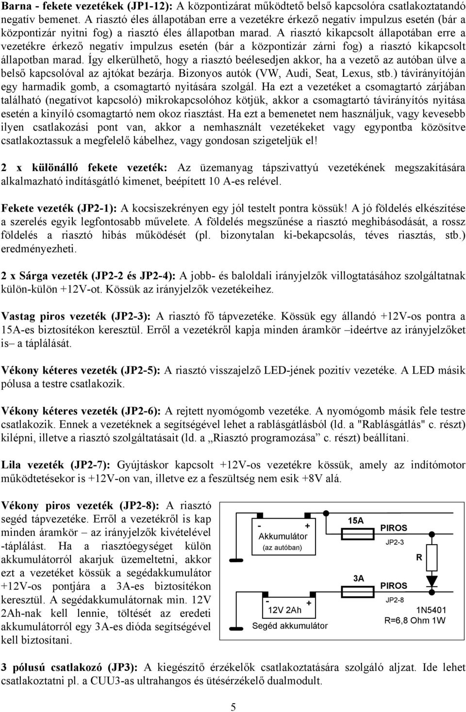 A riasztó kikapcsolt állapotában erre a vezetékre érkező negatív impulzus esetén (bár a központizár zárni fog) a riasztó kikapcsolt állapotban marad.