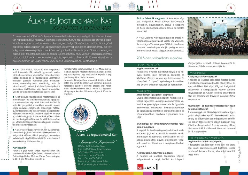 A jogász osztatlan mesterszakon végzett hallgatók elsősorban a klasszikus jogászi pályákon: a bíróságokon, az ügyészségeken és ügyvédi irodákban dolgozhatnak, de volt hallgatóink sikeresen