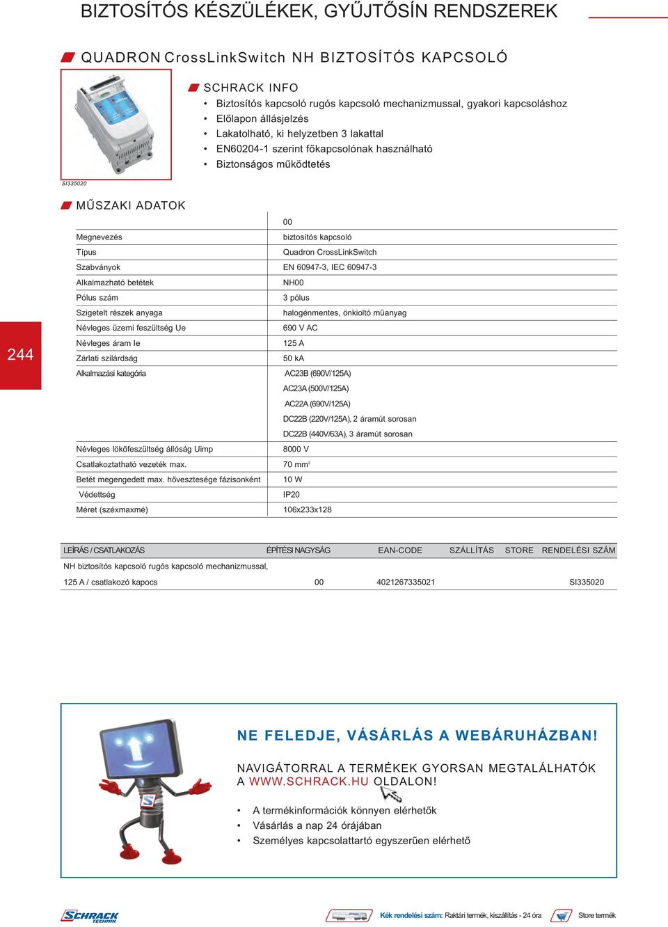 NH00 Pólus szám 3 pólus Szigetelt részek anyaga halogénmentes, önkioltó műanyag Névleges üzemi feszültség Ue 690 V AC Névleges áram Ie 125 A Zárlati szilárdság 50 ka Alkalmazási kategória AC23B