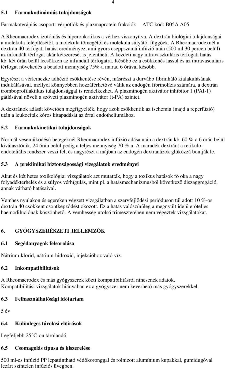 A Rheomacrodexnél a dextrán 40 térfogati hatást eredményez, ami gyors cseppszámú infúzió után (500 ml 30 percen belül) az infundált térfogat akár kétszeresét is jelentheti.