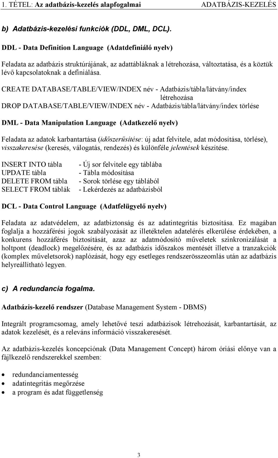 CREATE DATABASE/TABLE/VIEW/INDEX név - Adatbázis/tábla/látvány/index létrehozása DROP DATABASE/TABLE/VIEW/INDEX név - Adatbázis/tábla/látvány/index törlése DML - Data Manipulation Language