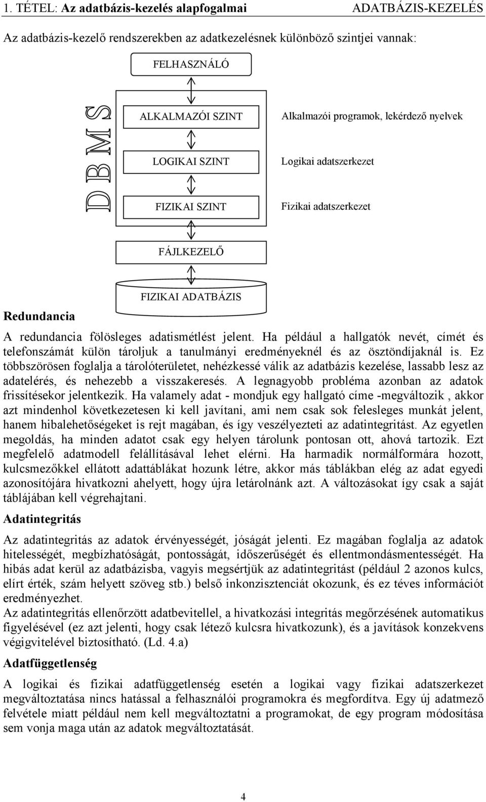 Ha például a hallgatók nevét, címét és telefonszámát külön tároljuk a tanulmányi eredményeknél és az ösztöndíjaknál is.