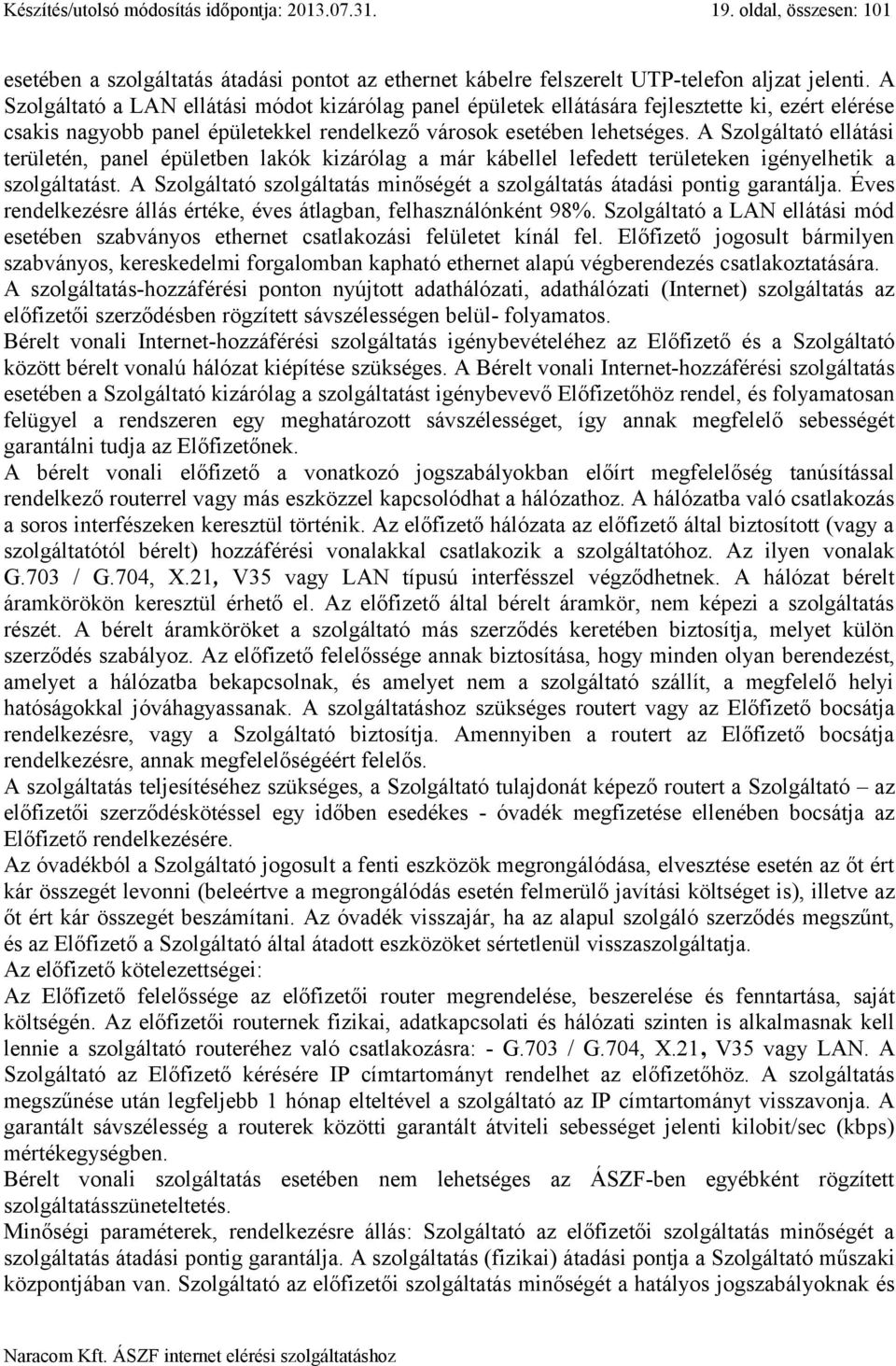 A Szolgáltató ellátási területén, panel épületben lakók kizárólag a már kábellel lefedett területeken igényelhetik a szolgáltatást.