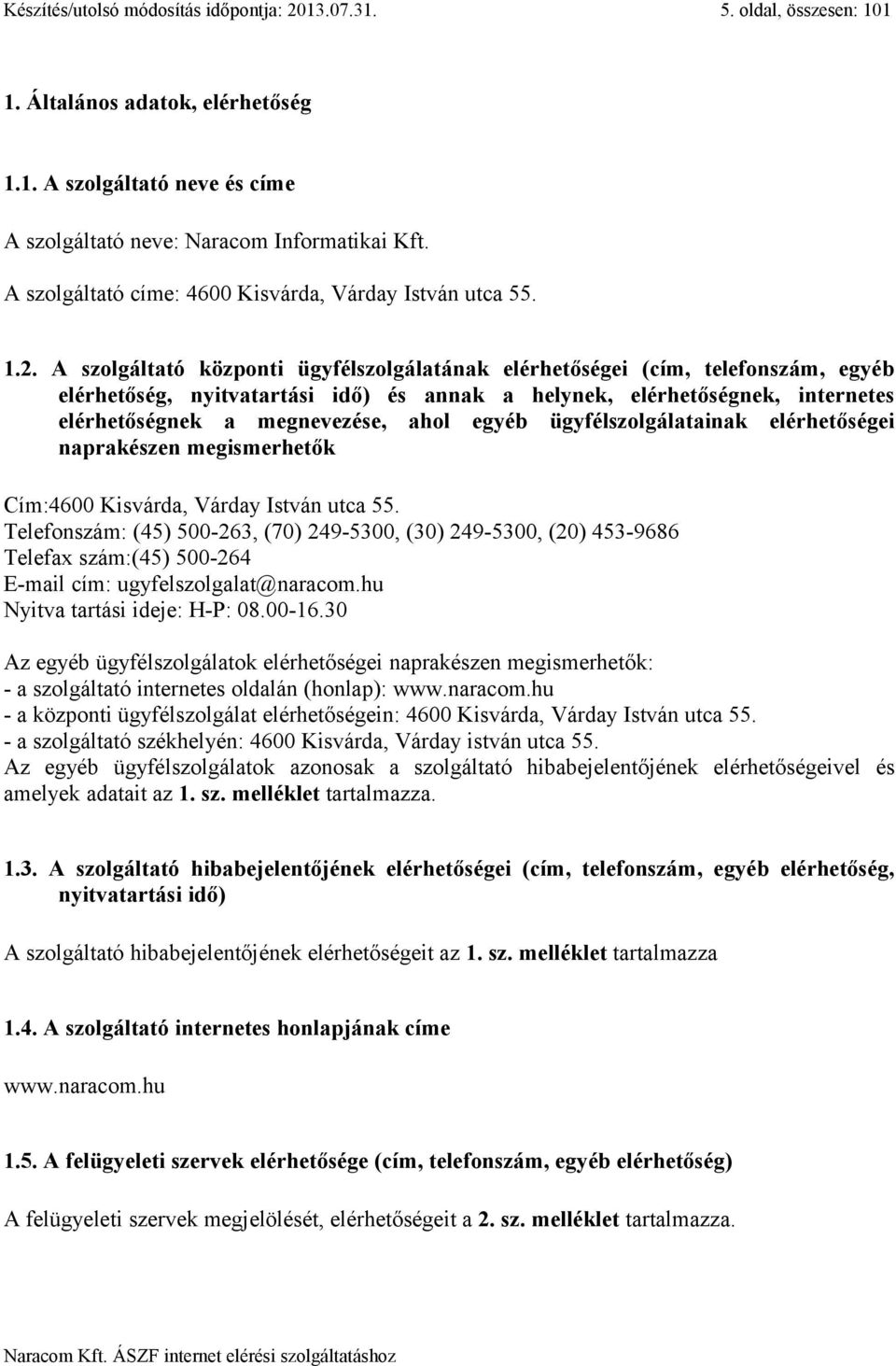 A szolgáltató központi ügyfélszolgálatának elérhetőségei (cím, telefonszám, egyéb elérhetőség, nyitvatartási idő) és annak a helynek, elérhetőségnek, internetes elérhetőségnek a megnevezése, ahol