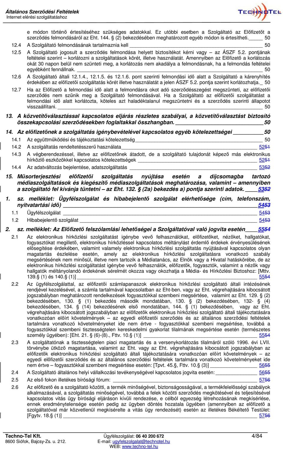 Amennyiben az Előfizető a korlátozás okát 30 napon belül nem szünteti meg, a korlátozás nem akadálya a felmondásnak, ha a felmondás feltételei egyébként fennállnak. 50 12.6 A Szolgáltató általi 12.1.4.