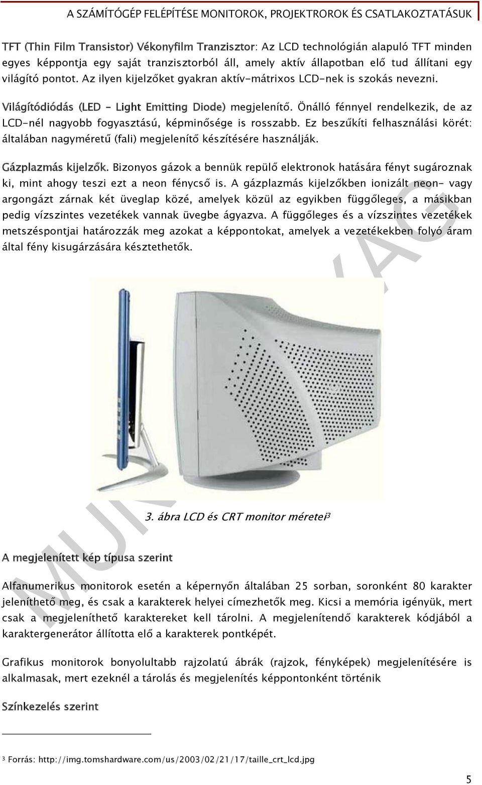 Önálló fénnyel rendelkezik, de az LCD-nél nagyobb fogyasztású, képminősége is rosszabb. Ez beszűkíti felhasználási körét: általában nagyméretű (fali) megjelenítő készítésére használják.