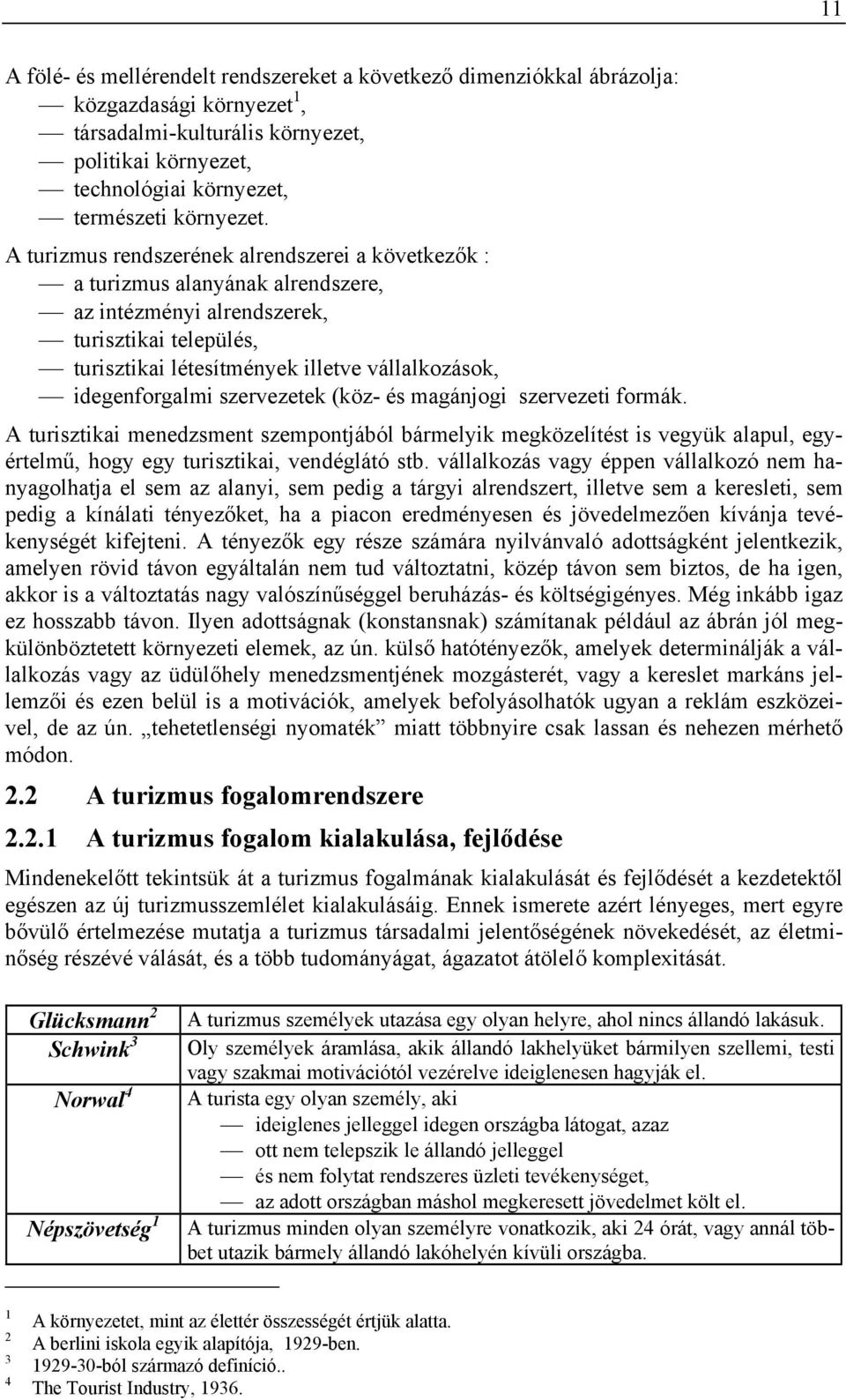 A turizmus rendszerének alrendszerei a következők : a turizmus alanyának alrendszere, az intézményi alrendszerek, turisztikai település, turisztikai létesítmények illetve vállalkozások,