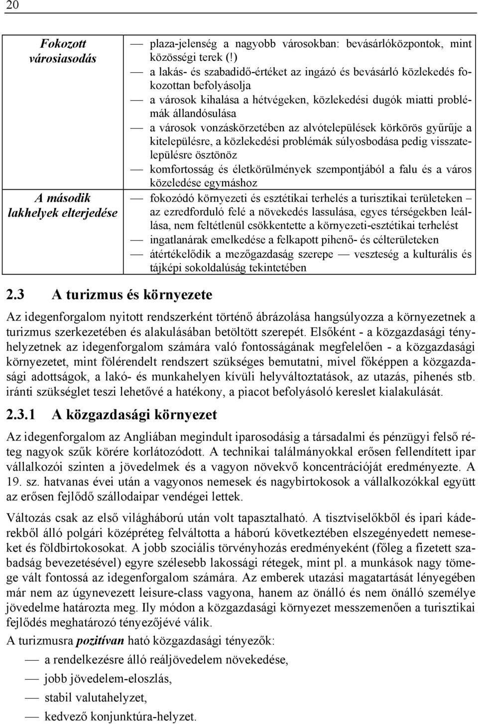 az alvótelepülések körkörös gyűrűje a kitelepülésre, a közlekedési problémák súlyosbodása pedig visszatelepülésre ösztönöz komfortosság és életkörülmények szempontjából a falu és a város közeledése
