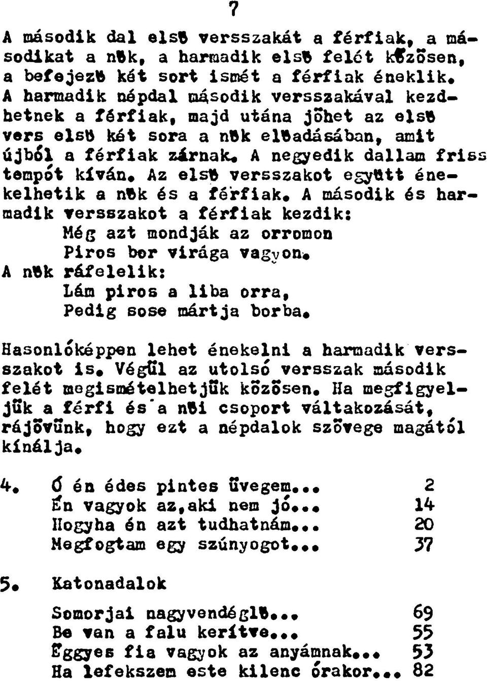 Az első versszakot együtt énekelhetik a nők és a férfiak. A második és harmadik versszakot a férfiak kezdik: Még azt mondják az orromon Piros bor virága vagyon.