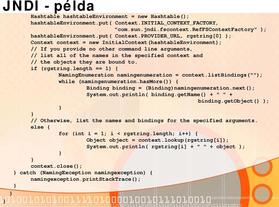 PROVIDER_URL, rgstring[0] ); Context context = new InitialContext(hashtableEnvironment); // If you provide no other command line arguments, // list all of the names in the specified context and //